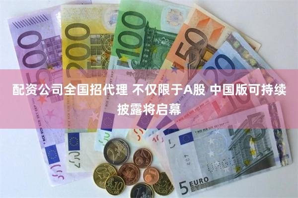 配资公司全国招代理 不仅限于A股 中国版可持续披露将启幕