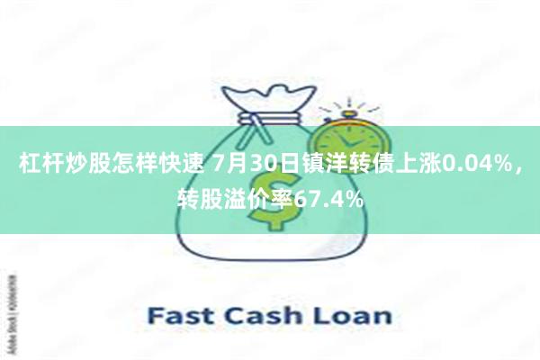 杠杆炒股怎样快速 7月30日镇洋转债上涨0.04%，转股溢价率67.4%