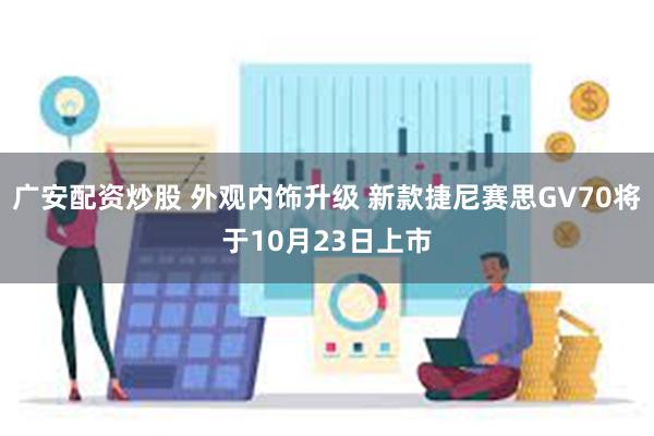 广安配资炒股 外观内饰升级 新款捷尼赛思GV70将于10月23日上市