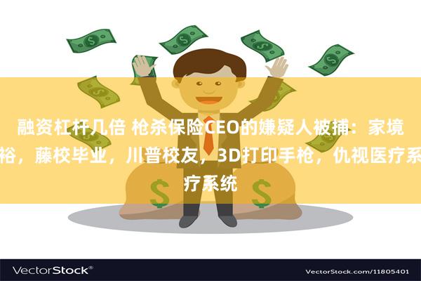 融资杠杆几倍 枪杀保险CEO的嫌疑人被捕：家境富裕，藤校毕业，川普校友，3D打印手枪，仇视医疗系统