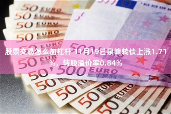 股票交易怎么加杠杆 11月19日泉峰转债上涨1.71%，转股溢价率0.84%