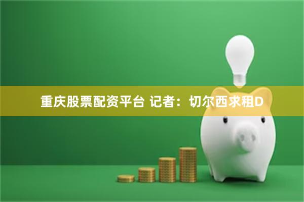重庆股票配资平台 记者：切尔西求租D