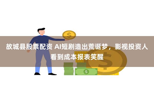 故城县股票配资 AI短剧造出荒诞梦，影视投资人看到成本报表笑醒