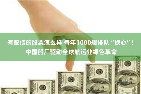 有配债的股票怎么样 每年1000艘排队“换心”! 中国船厂驱动全球航运业绿色革命