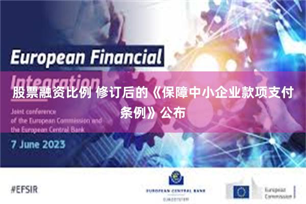 股票融资比例 修订后的《保障中小企业款项支付条例》公布