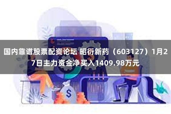 国内靠谱股票配资论坛 昭衍新药（603127）1月27日主力资金净买入1409.98万元