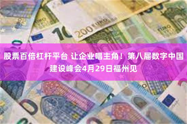 股票百倍杠杆平台 让企业唱主角！第八届数字中国建设峰会4月29日福州见