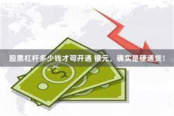 股票杠杆多少钱才可开通 银元，确实是硬通货！
