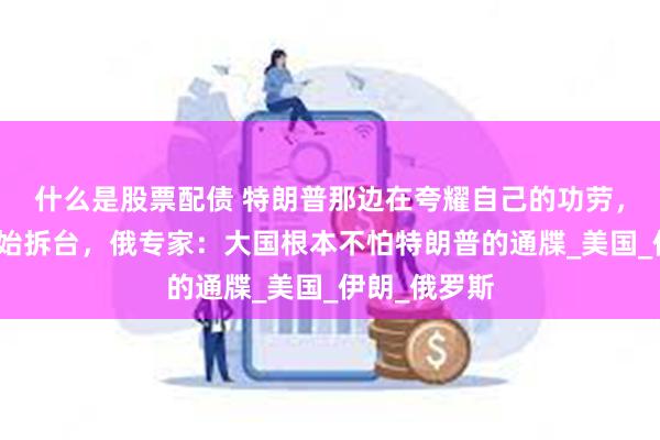 什么是股票配债 特朗普那边在夸耀自己的功劳，美海军却开始拆台，俄专家：大国根本不怕特朗普的通牒_美国_伊朗_俄罗斯