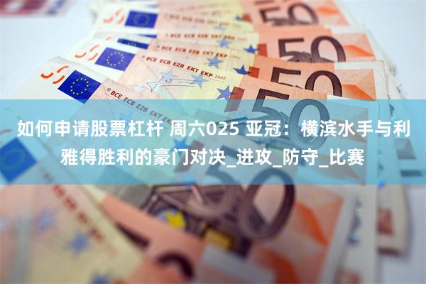 如何申请股票杠杆 周六025 亚冠：横滨水手与利雅得胜利的豪门对决_进攻_防守_比赛