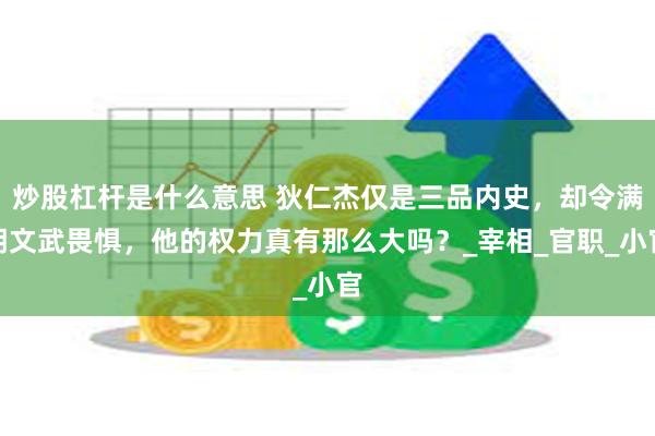 炒股杠杆是什么意思 狄仁杰仅是三品内史，却令满朝文武畏惧，他的权力真有那么大吗？_宰相_官职_小官