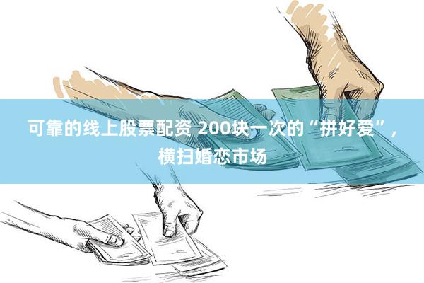 可靠的线上股票配资 200块一次的“拼好爱”，横扫婚恋市场
