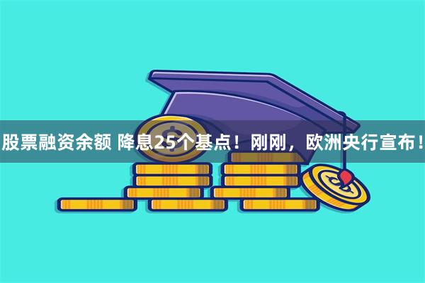 股票融资余额 降息25个基点！刚刚，欧洲央行宣布！
