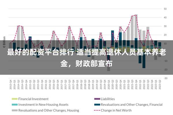 最好的配资平台排行 适当提高退休人员基本养老金，财政部宣布